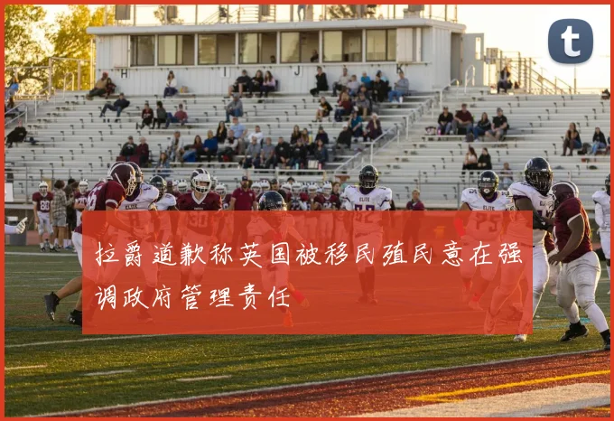 拉爵道歉称英国被移民殖民意在强调政府管理责任