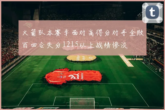 火箭队本赛季面对高得分对手全败百回合失分1215以上战绩惨淡