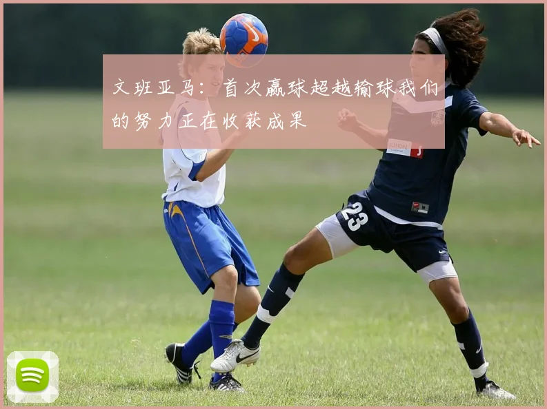 文班亚马：首次赢球超越输球我们的努力正在收获成果