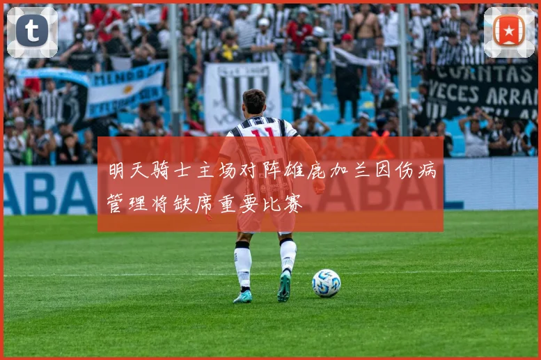 明天骑士主场对阵雄鹿加兰因伤病管理将缺席重要比赛