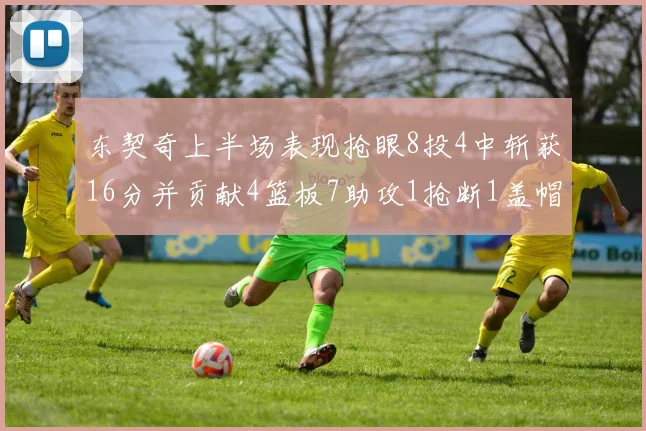 东契奇上半场表现抢眼8投4中斩获16分并贡献4篮板7助攻1抢断1盖帽