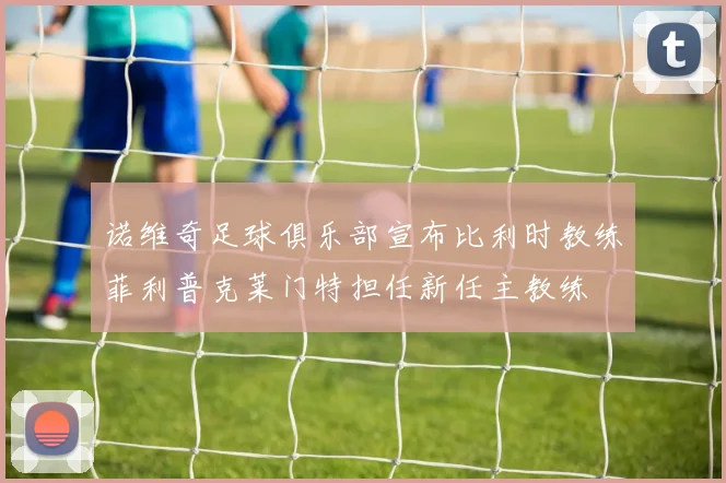 诺维奇足球俱乐部宣布比利时教练菲利普克莱门特担任新任主教练