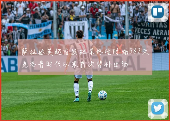 萨拉赫英超首发纪录终结时隔582天克洛普时代以来首次替补出场