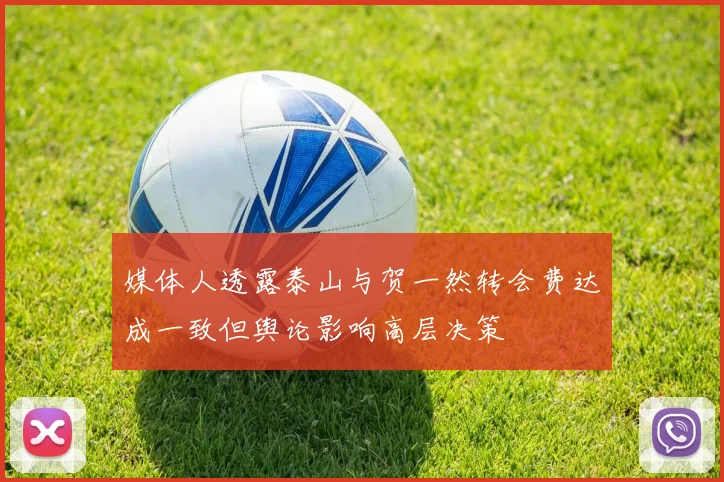 媒体人透露泰山与贺一然转会费达成一致但舆论影响高层决策
