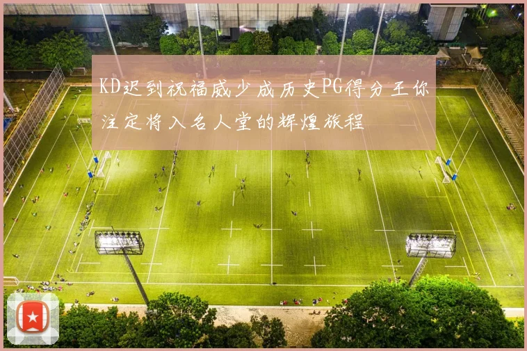 KD迟到祝福威少成历史PG得分王你注定将入名人堂的辉煌旅程