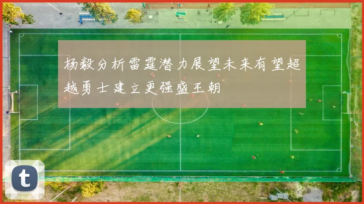 杨毅分析雷霆潜力展望未来有望超越勇士建立更强盛王朝