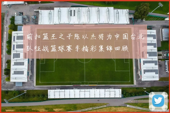 前扣篮王之子陈以杰将为中国台北队征战篮球赛季精彩集锦回顾