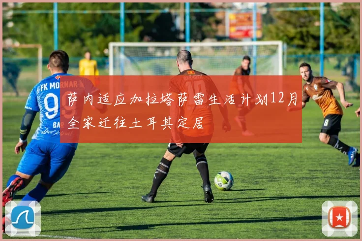 萨内适应加拉塔萨雷生活计划12月全家迁往土耳其定居