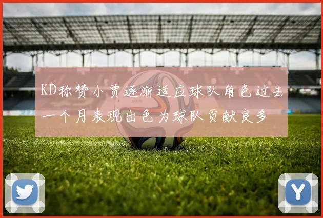 KD称赞小贾逐渐适应球队角色过去一个月表现出色为球队贡献良多