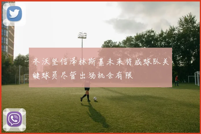 齐沃坚信泽林斯基未来将成球队关键球员尽管出场机会有限