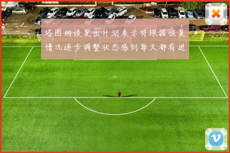 塔图姆谈复出计划表示将根据恢复情况逐步调整状态感到每天都有进步