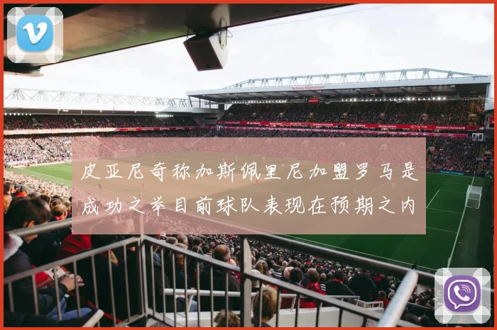 皮亚尼奇称加斯佩里尼加盟罗马是成功之举目前球队表现在预期之内