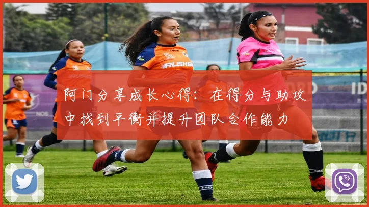 阿门分享成长心得：在得分与助攻中找到平衡并提升团队合作能力