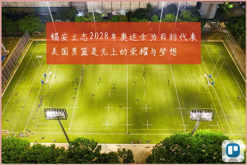 锡安立志2028年奥运会为目标代表美国男篮是无上的荣耀与梦想
