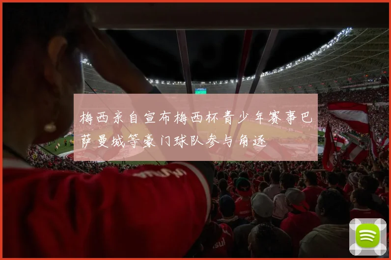 梅西亲自宣布梅西杯青少年赛事巴萨曼城等豪门球队参与角逐