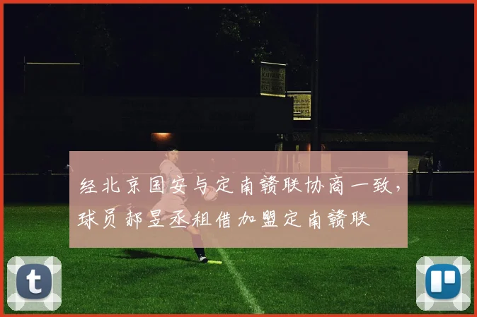 经北京国安与定南赣联协商一致，球员郝昱丞租借加盟定南赣联