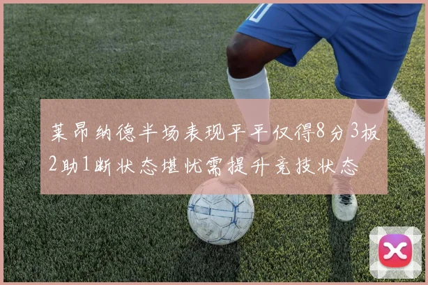 莱昂纳德半场表现平平仅得8分3板2助1断状态堪忧需提升竞技状态